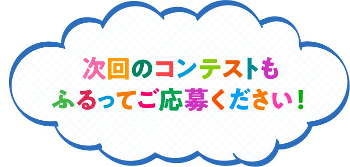 次回のコンテストもふるってご応募ください！