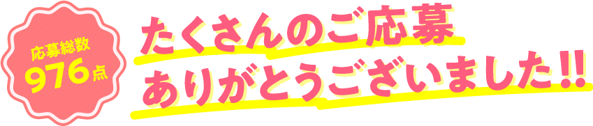 応募総数976点 たくさんのご応募ありがとうございました!!