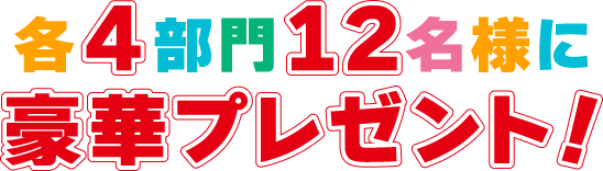 各4部門12名様に豪華プレゼント！