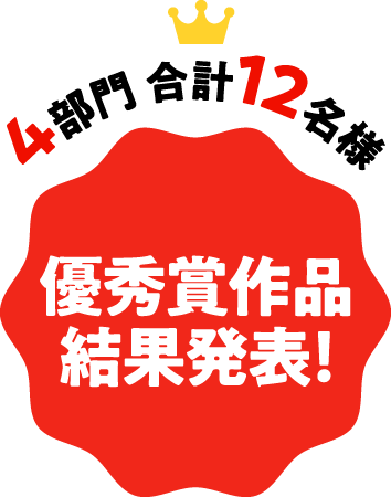 優秀賞 4部門 合計12名様 優秀賞作品発表！