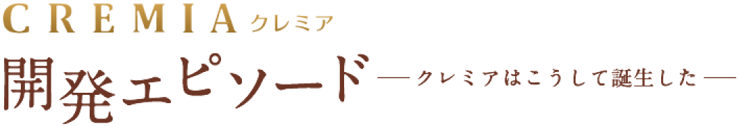 開発エピソード クレミアはこうして誕生した