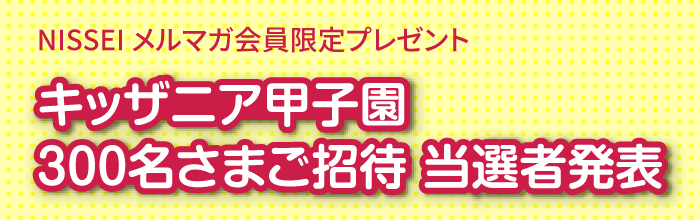 キッザニア甲子園ご招待当選者発表 | NISSEI キッザニア甲子園ご招待当選者発表 | NISSEI