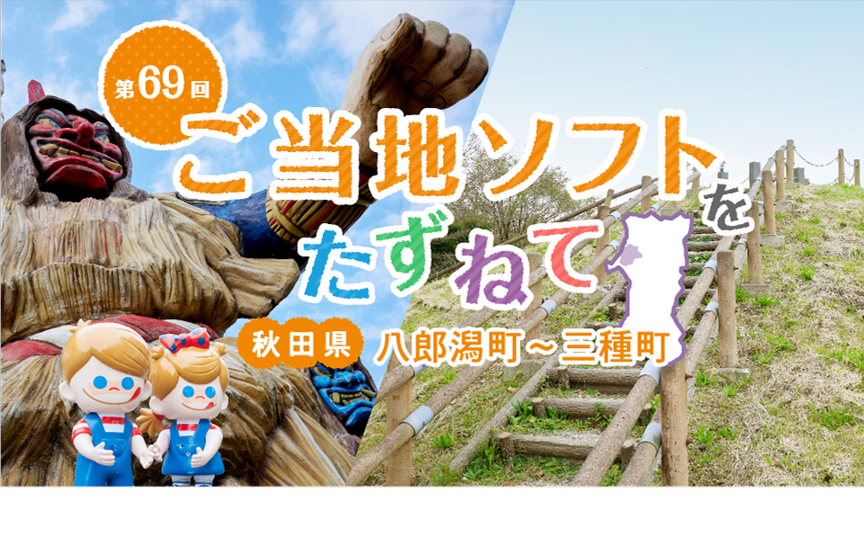 ご当地ソフトをたずねて 秋田県 八郎潟町～三種町編～あんごまソフト